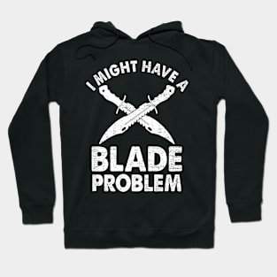 I Might Have A Blade Problem Knife Collector Collecting Forging Hoodie